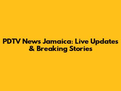 PDTV News Jamaica: Live Updates & Breaking Stories