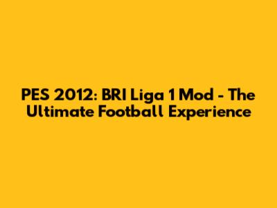 PES 2012: BRI Liga 1 Mod - The Ultimate Football Experience