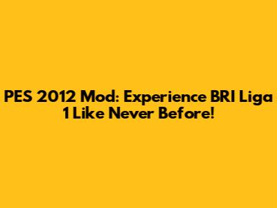 PES 2012 Mod: Experience BRI Liga 1 Like Never Before!