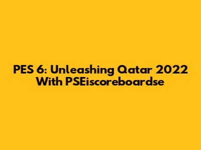 PES 6: Unleashing Qatar 2022 With PSEiscoreboardse