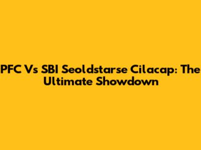 PFC Vs SBI Seoldstarse Cilacap: The Ultimate Showdown