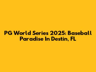 PG World Series 2025: Baseball Paradise In Destin, FL