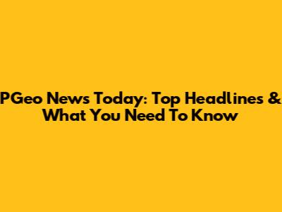 PGeo News Today: Top Headlines & What You Need To Know