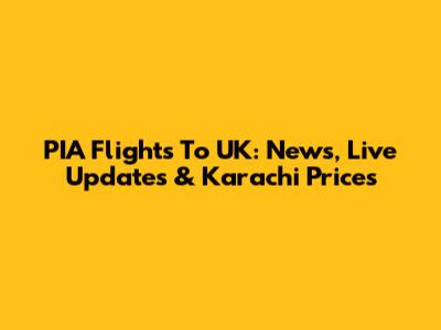 PIA Flights To UK: News, Live Updates & Karachi Prices