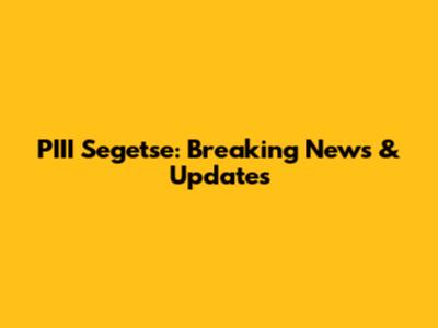 PIII Segetse: Breaking News & Updates