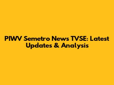 PIWV Semetro News TVSE: Latest Updates & Analysis