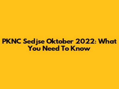 PKNC Sedjse Oktober 2022: What You Need To Know