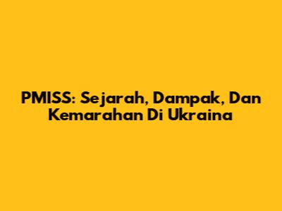 PMISS: Sejarah, Dampak, Dan Kemarahan Di Ukraina