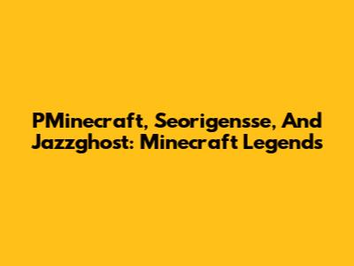 PMinecraft, Seorigensse, And Jazzghost: Minecraft Legends