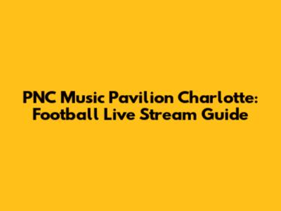 PNC Music Pavilion Charlotte: Football Live Stream Guide
