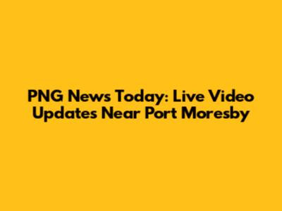 PNG News Today: Live Video Updates Near Port Moresby