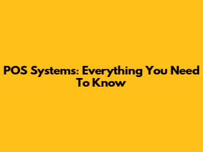 POS Systems: Everything You Need To Know
