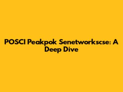 POSCI Peakpok Senetworkscse: A Deep Dive