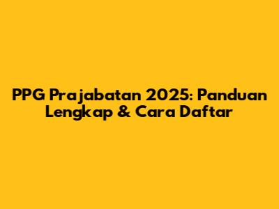 PPG Prajabatan 2025: Panduan Lengkap & Cara Daftar