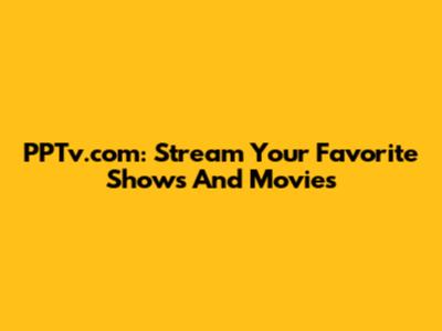 PPTv.com: Stream Your Favorite Shows And Movies