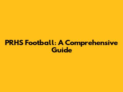 PRHS Football: A Comprehensive Guide