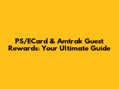 PS/ECard & Amtrak Guest Rewards: Your Ultimate Guide