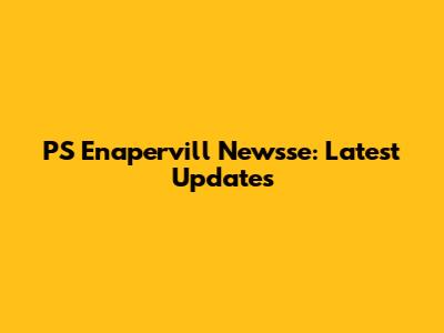 PS Enapervill Newsse: Latest Updates