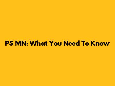 PS MN: What You Need To Know
