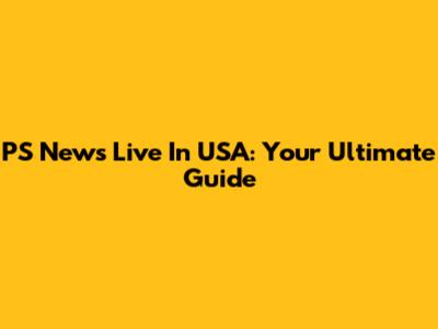 PS News Live In USA: Your Ultimate Guide