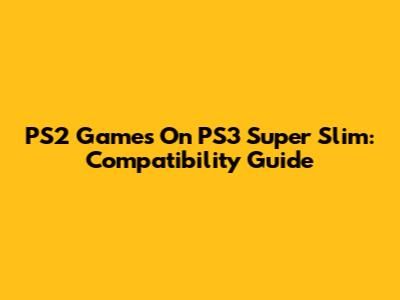 PS2 Games On PS3 Super Slim: Compatibility Guide