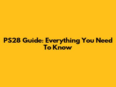 PS28 Guide: Everything You Need To Know