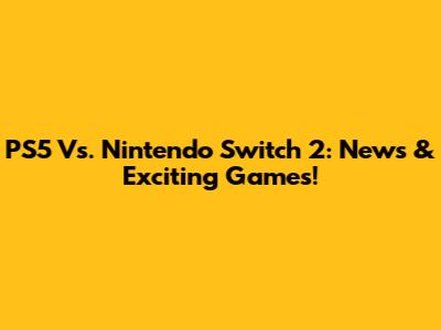 PS5 Vs. Nintendo Switch 2: News & Exciting Games!