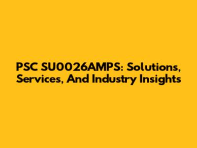 PSC SU0026AMPS: Solutions, Services, And Industry Insights