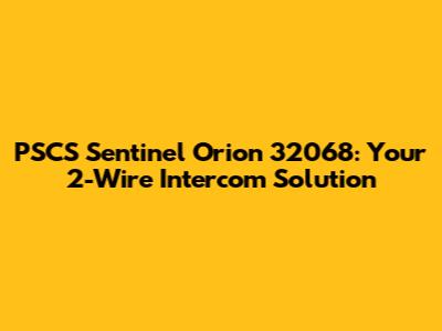 PSCS Sentinel Orion 32068: Your 2-Wire Intercom Solution