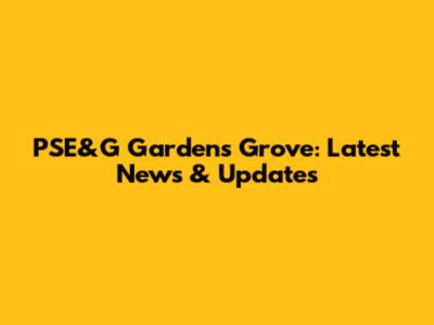 PSE&G Gardens Grove: Latest News & Updates