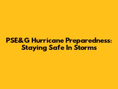 PSE&G Hurricane Preparedness: Staying Safe In Storms