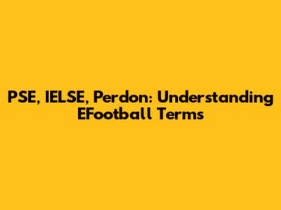 PSE, IELSE, Perdon: Understanding EFootball Terms