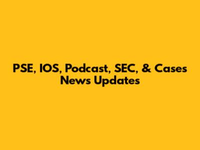 PSE, IOS, Podcast, SEC, & Cases News Updates