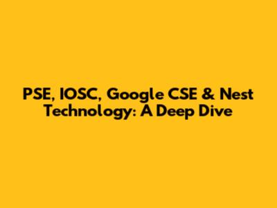 PSE, IOSC, Google CSE & Nest Technology: A Deep Dive