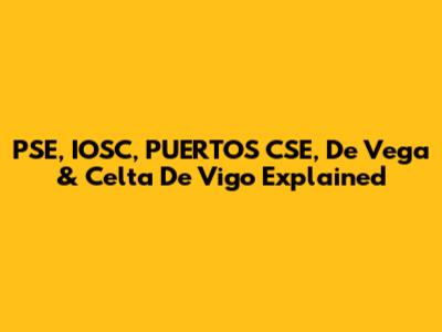 PSE, IOSC, PUERTOS CSE, De Vega & Celta De Vigo Explained