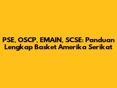 PSE, OSCP, EMAIN, SCSE: Panduan Lengkap Basket Amerika Serikat
