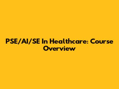 PSE/AI/SE In Healthcare: Course Overview