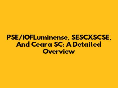PSE/IOFLuminense, SESCXSCSE, And Ceara SC: A Detailed Overview