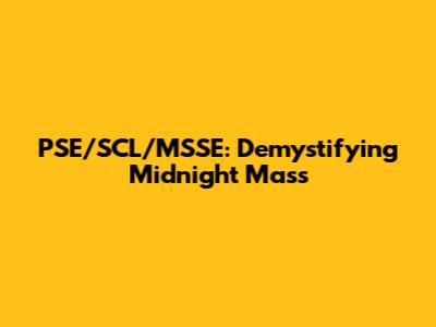 PSE/SCL/MSSE: Demystifying Midnight Mass