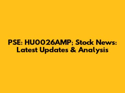 PSE: HU0026AMP; Stock News: Latest Updates & Analysis