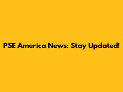 PSE America News: Stay Updated!