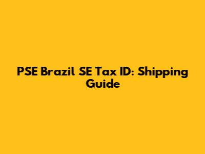 PSE Brazil SE Tax ID: Shipping Guide