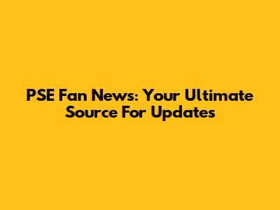 PSE Fan News: Your Ultimate Source For Updates