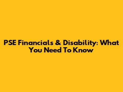 PSE Financials & Disability: What You Need To Know