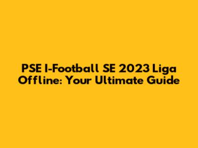 PSE I-Football SE 2023 Liga Offline: Your Ultimate Guide