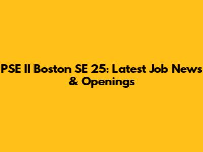 PSE II Boston SE 25: Latest Job News & Openings