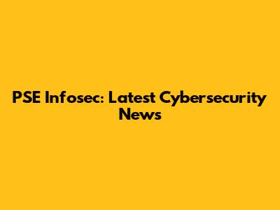PSE Infosec: Latest Cybersecurity News