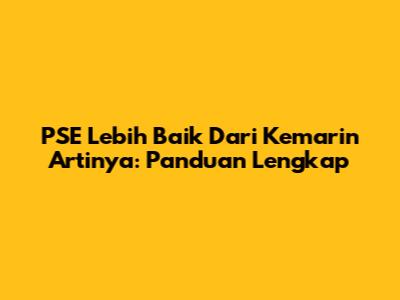 PSE Lebih Baik Dari Kemarin Artinya: Panduan Lengkap
