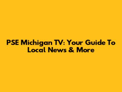 PSE Michigan TV: Your Guide To Local News & More