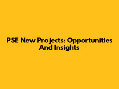 PSE New Projects: Opportunities And Insights